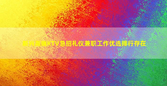 新兴高端KTV急招礼仪兼职工作优选排行存在
